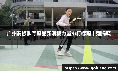广州滑板队夺冠最新滑板力量排行榜前十强揭晓