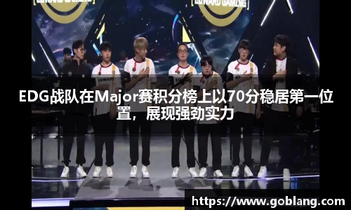 EDG战队在Major赛积分榜上以70分稳居第一位置，展现强劲实力