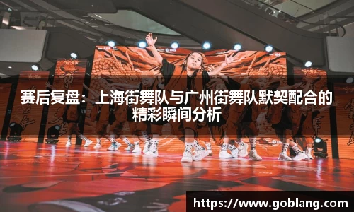 赛后复盘：上海街舞队与广州街舞队默契配合的精彩瞬间分析