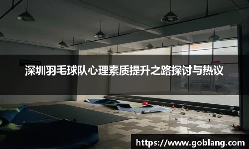 深圳羽毛球队心理素质提升之路探讨与热议