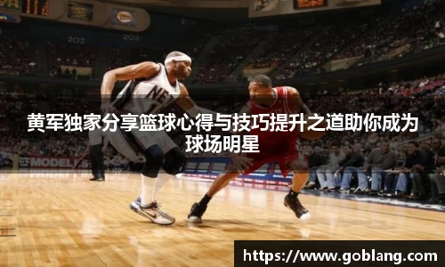 黄军独家分享篮球心得与技巧提升之道助你成为球场明星