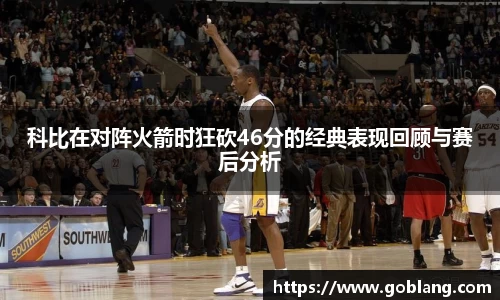 科比在对阵火箭时狂砍46分的经典表现回顾与赛后分析