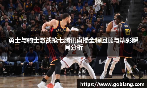 勇士与骑士激战抢七腾讯直播全程回顾与精彩瞬间分析