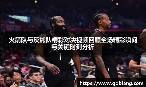 火箭队与灰熊队精彩对决视频回顾全场精彩瞬间与关键时刻分析