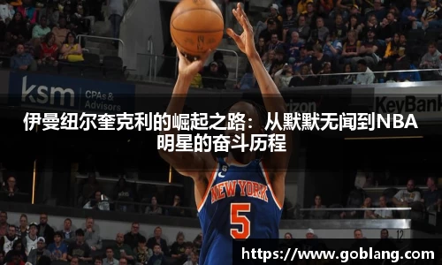 伊曼纽尔奎克利的崛起之路：从默默无闻到NBA明星的奋斗历程