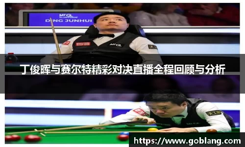 丁俊晖与赛尔特精彩对决直播全程回顾与分析