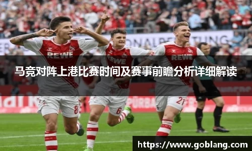 马竞对阵上港比赛时间及赛事前瞻分析详细解读
