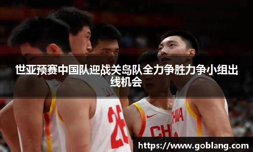 世亚预赛中国队迎战关岛队全力争胜力争小组出线机会