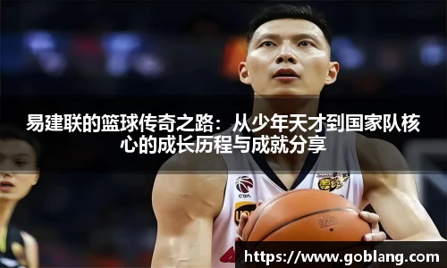 易建联的篮球传奇之路：从少年天才到国家队核心的成长历程与成就分享