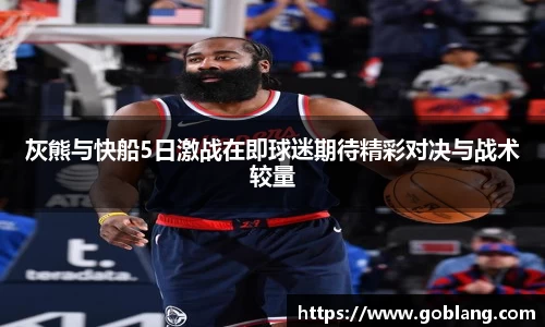 灰熊与快船5日激战在即球迷期待精彩对决与战术较量