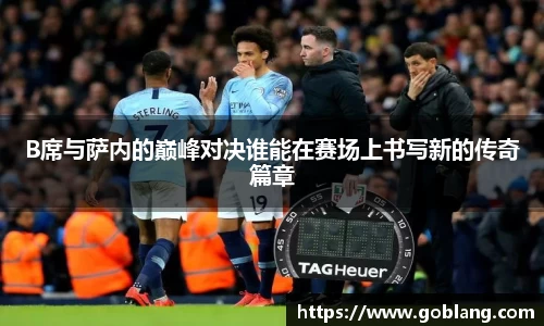 B席与萨内的巅峰对决谁能在赛场上书写新的传奇篇章