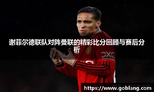 谢菲尔德联队对阵曼联的精彩比分回顾与赛后分析