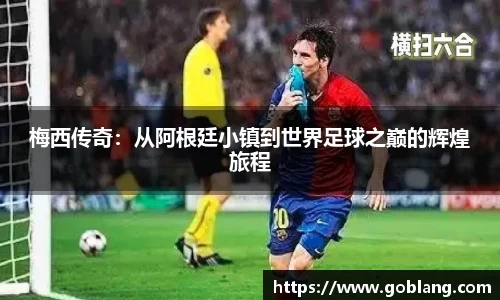 梅西传奇：从阿根廷小镇到世界足球之巅的辉煌旅程