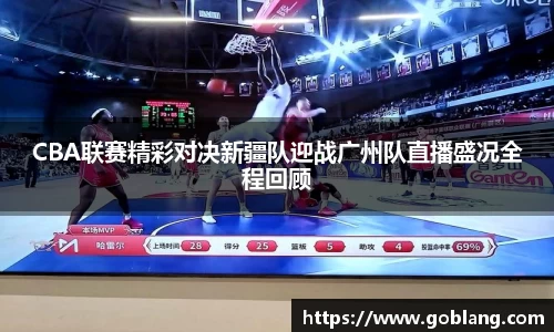 CBA联赛精彩对决新疆队迎战广州队直播盛况全程回顾