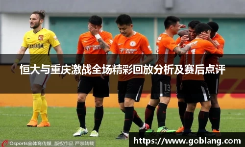恒大与重庆激战全场精彩回放分析及赛后点评