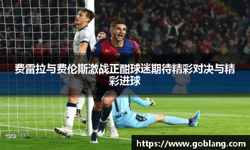 费雷拉与费伦斯激战正酣球迷期待精彩对决与精彩进球