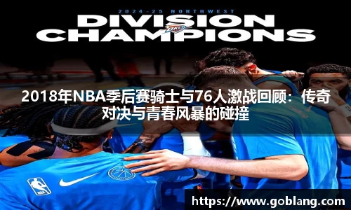 2018年NBA季后赛骑士与76人激战回顾：传奇对决与青春风暴的碰撞