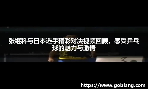 张继科与日本选手精彩对决视频回顾，感受乒乓球的魅力与激情