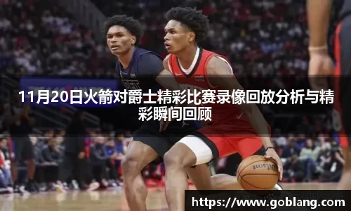 11月20日火箭对爵士精彩比赛录像回放分析与精彩瞬间回顾