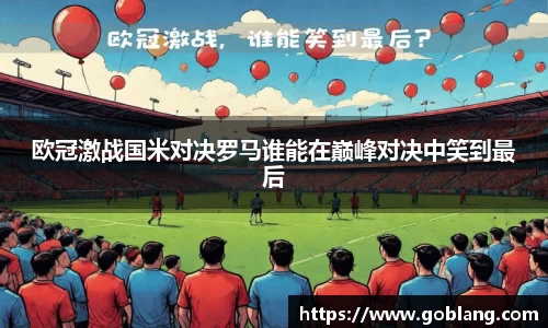 欧冠激战国米对决罗马谁能在巅峰对决中笑到最后