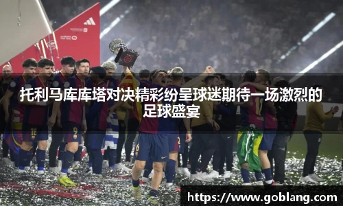 托利马库库塔对决精彩纷呈球迷期待一场激烈的足球盛宴