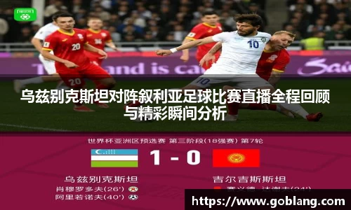 乌兹别克斯坦对阵叙利亚足球比赛直播全程回顾与精彩瞬间分析