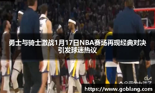 勇士与骑士激战1月17日NBA赛场再现经典对决引发球迷热议