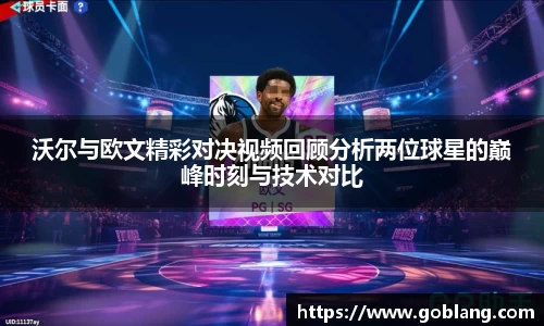 沃尔与欧文精彩对决视频回顾分析两位球星的巅峰时刻与技术对比
