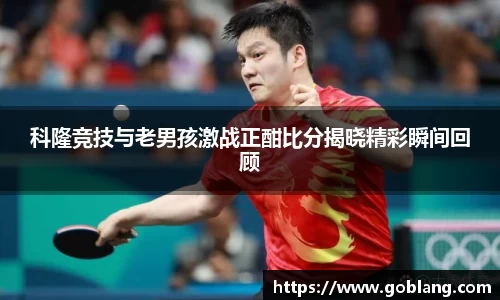 科隆竞技与老男孩激战正酣比分揭晓精彩瞬间回顾