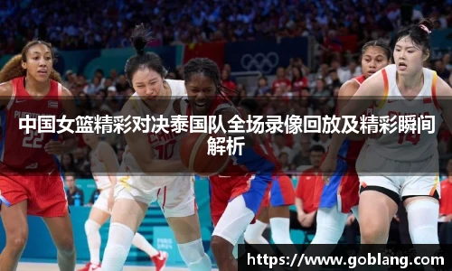 中国女篮精彩对决泰国队全场录像回放及精彩瞬间解析