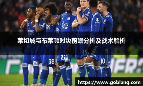 莱切城与布莱顿对决前瞻分析及战术解析