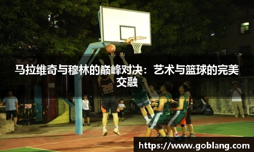 马拉维奇与穆林的巅峰对决：艺术与篮球的完美交融
