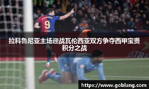 拉科鲁尼亚主场迎战瓦伦西亚双方争夺西甲宝贵积分之战