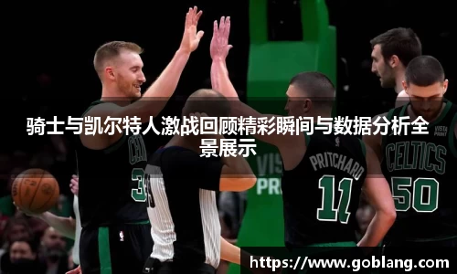 骑士与凯尔特人激战回顾精彩瞬间与数据分析全景展示