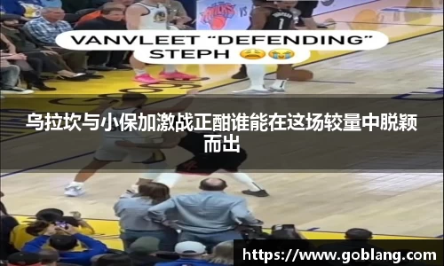 乌拉坎与小保加激战正酣谁能在这场较量中脱颖而出