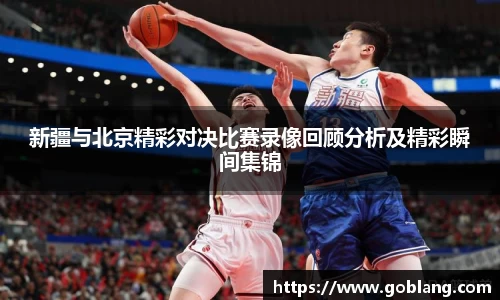 新疆与北京精彩对决比赛录像回顾分析及精彩瞬间集锦