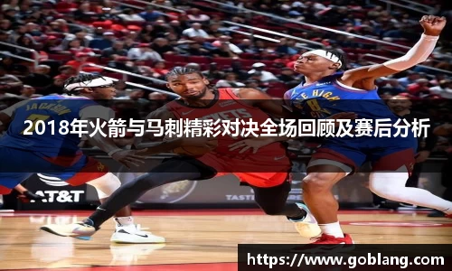 2018年火箭与马刺精彩对决全场回顾及赛后分析