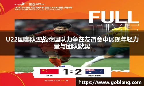 U22国奥队迎战泰国队力争在友谊赛中展现年轻力量与团队默契