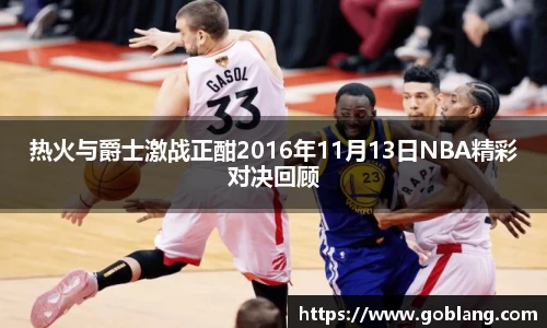 热火与爵士激战正酣2016年11月13日NBA精彩对决回顾