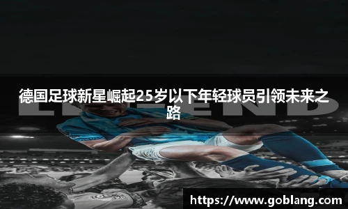 德国足球新星崛起25岁以下年轻球员引领未来之路